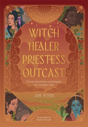 Witch, Healer, Priestess, Outcast, Divine Feminine Archetypes for Modern Life