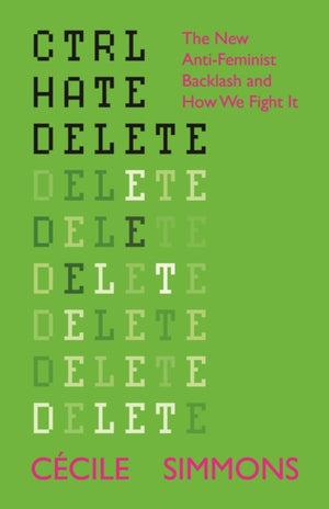 CTRL HATE DELETE, The New Anti-Feminist Backlash and How We Fight It