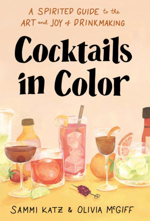 Cocktails in Color, A Spirited Guide Through the Art and Joy of Drinkmaking