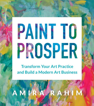Paint to Prosper, Transform Your Art Practice and Build a Modern Art Business