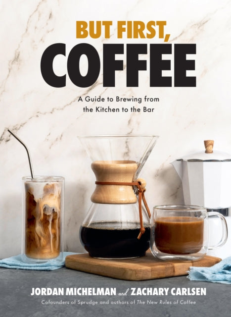 But First, Coffee, A Guide to Brewing from the Kitchen to the Bar - A Coffee Book 9781454947691 Jordan Michelman