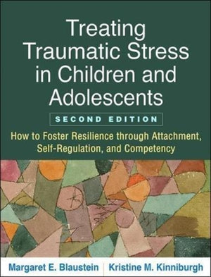 Treating Traumatic Stress in Children and Adolescents, Second Edition, How to Foster Resilience through Attachment, Self-Regulation, and Competency