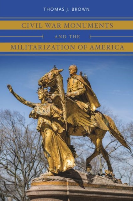 Book cover of: Civil War Monuments and the Militarization of America. By: Brown, Thomas J.