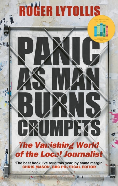 Panic as Man Burns Crumpets, The Vanishing World of the Local Journalist 9781472145802 Roger Lytollis