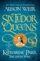 Six Tudor Queens: Katharine Parr, The Sixth Wife, Six Tudor Queens 6 9781472227867 Alison Weir