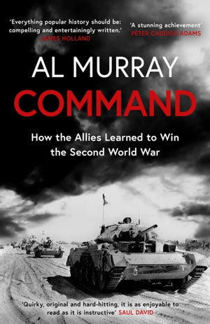 Command, How the Allies Learned to Win the Second World War