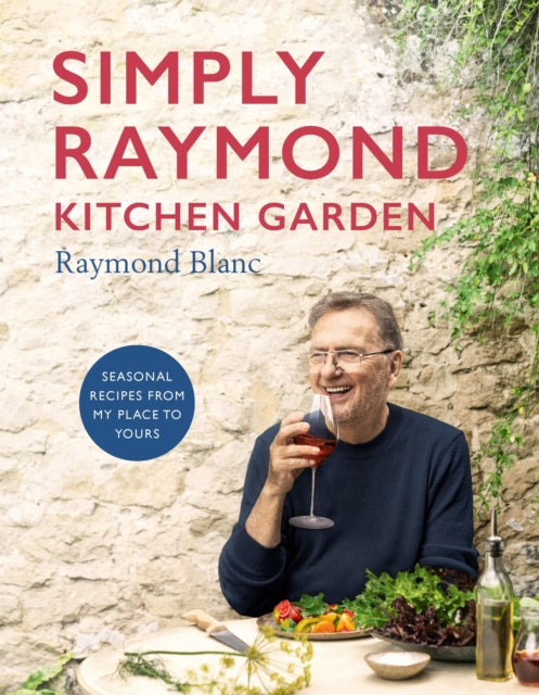 Simply Raymond Kitchen Garden, Seasonal recipes from my place to yours 9781472293824 Raymond Blanc