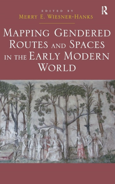 Book cover of: Mapping Gendered Routes and Spaces in the Early Modern World. By: Merry E. Wiesner-Hanks