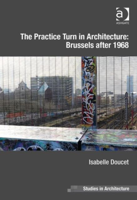 Book cover of: Practice Turn in Architecture: Brussels after 1968. By: Isabelle Doucet