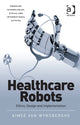 Book cover of: Healthcare Robots. By: Aimee Van Wynsberghe