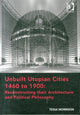 Book cover of: Unbuilt Utopian Cities 1460 to 1900: Reconstructing their Architecture and Political Philosophy. By: Tessa Morrison