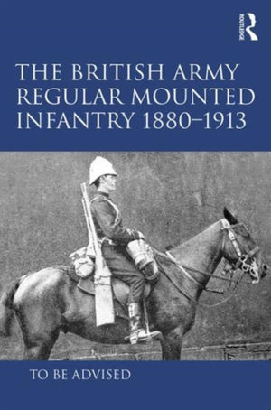 The British Army Regular Mounted Infantry 1880–1913