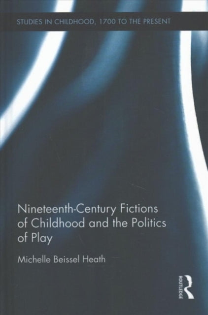 Book cover of: Nineteenth-Century Fictions of Childhood and the Politics of Play. By: Michelle Beissel Heath
