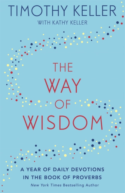 The Way of Wisdom, A Year of Daily Devotions in the Book of Proverbs (US title: God's Wisdom for Navigating Life) 9781473647572 Timothy J. Keller