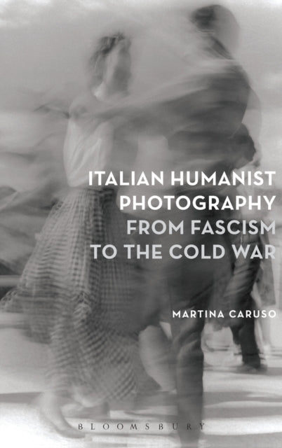 Italian Humanist Photography from Fascism to the Cold War