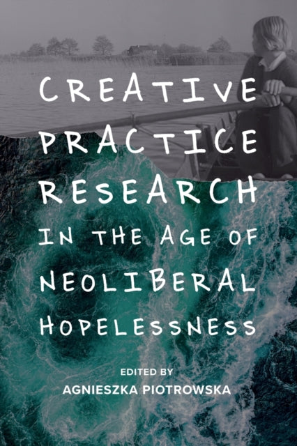 Book cover of: Creative Practice Research in the Age of Neoliberal Hopelessness. By: Agnieszka Piotrowska
