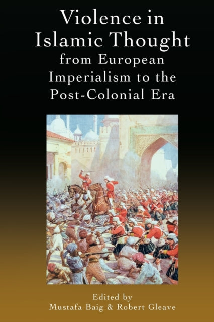 Book cover of: Violence in Islamic Thought from European Imperialism to the Post-Colonial Era. By: Mustafa Baig