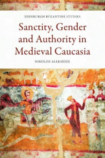 Book cover of: Sanctity, Gender and Authority in Medieval Caucasia. By: Nikoloz Aleksidze