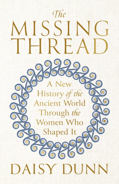 Missing Thread, A New History of the Ancient World Through the Women Who Shaped It 9781474615617 Daisy Dunn