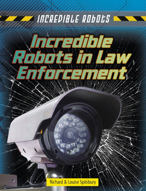 Book cover of: Incredible Robots in Law Enforcement. By: Louise Spilsbury