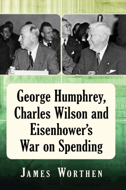 Book cover of: George Humphrey, Charles Wilson and Eisenhower's War on Spending. By: James Worthen