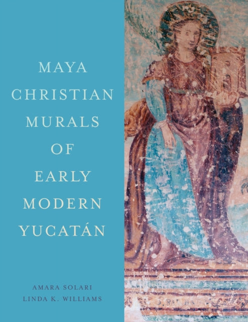 Book cover of: Maya Christian Murals of Early Modern Yucatan. By: Amara Solari