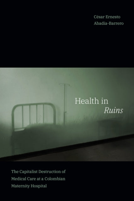 Book cover of: Health in Ruins. By: César Ernesto Abadía-Barrero