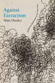 Book cover of: Against Extraction. By: Matt Hooley