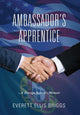Book cover of: Ambassador's Apprentice. By: Everett Ellis Briggs