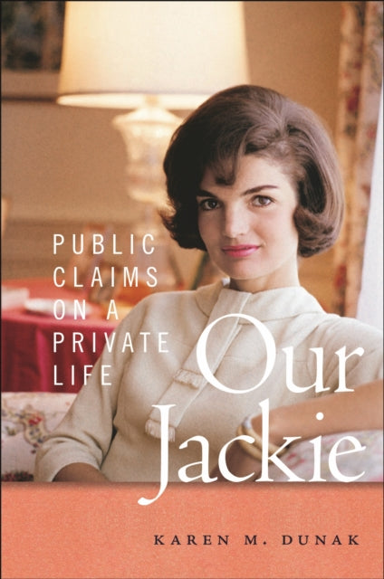 Our Jackie, Public Claims on a Private Life 9781479830565 Karen M. Dunak