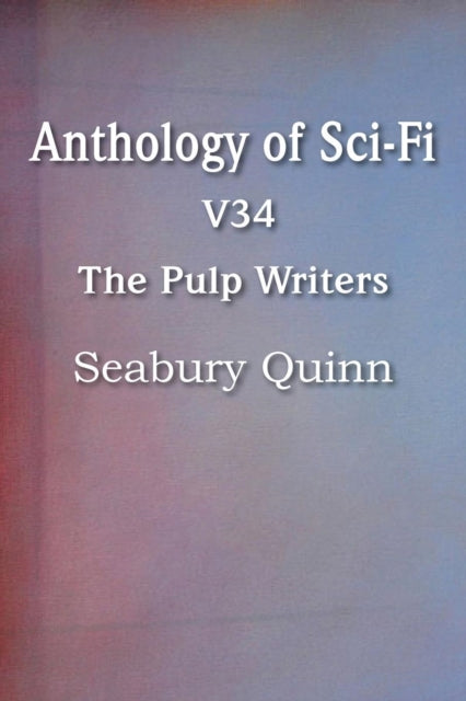 Book cover of: Anthology of Sci-Fi V34, the Pulp Writers - Seabury Quinn. By: Seabury Quinn