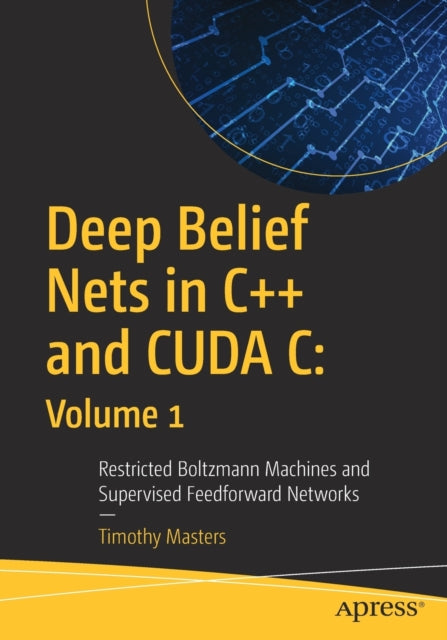 Book cover of: Deep Belief Nets in C++ and CUDA C: Volume 1. By: Timothy Masters