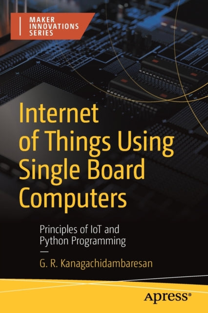 Book cover of: Internet of Things Using Single Board Computers. By: G. R. Kanagachidambaresan