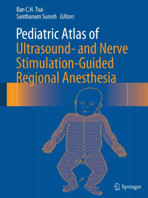 Book cover of: Pediatric Atlas of Ultrasound- and Nerve Stimulation-Guided Regional Anesthesia. By: Ban C.H. Tsui