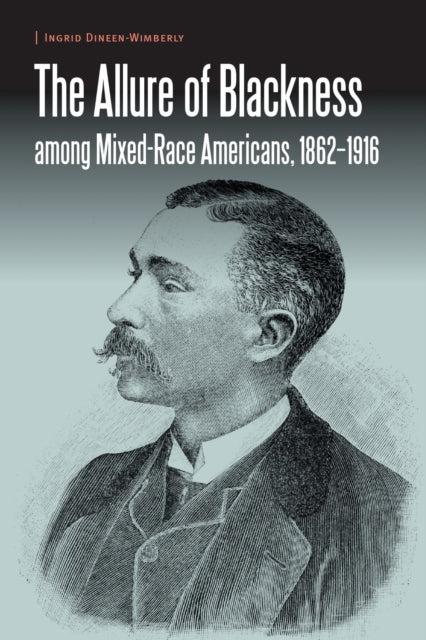 Book cover of: Allure of Blackness Among Mixed-Race Americans, 1862-1916. By: Ingrid Dineen-Wimberly