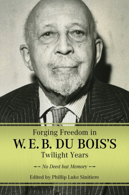 Book cover of: Forging Freedom in W. E. B. Du Bois's Twilight Years. By: Phillip Luke Sinitiere