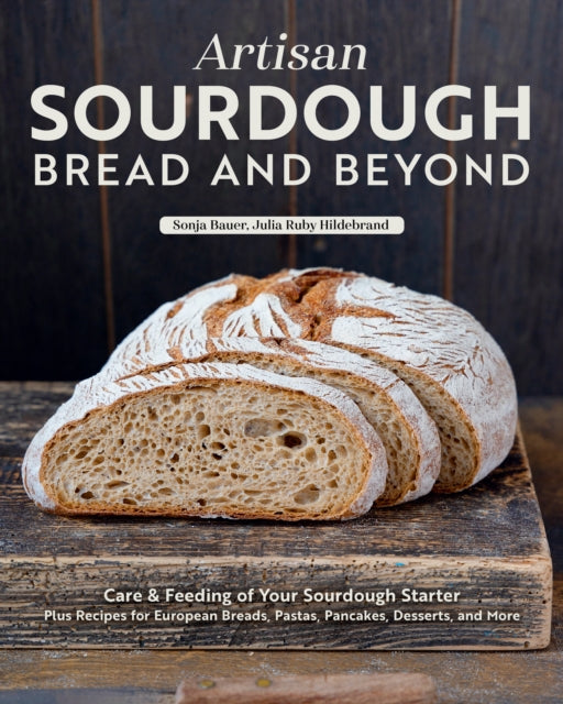 Artisan Sourdough: Bread and Beyond, Care & Feeding of Your Sourdough Starter Plus Recipes for European Breads, Pastas, Pancakes, Desserts, and More 9781497105706 Sonja Bauer