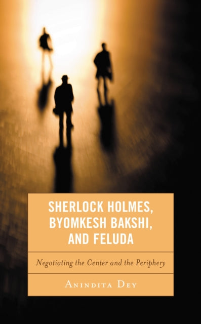 Book cover of: Sherlock Holmes, Byomkesh Bakshi, and Feluda. By: Anindita Dey