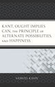 Book cover of: Kant, Ought Implies Can, the Principle of Alternate Possibilities, and Happiness. By: Samuel Kahn