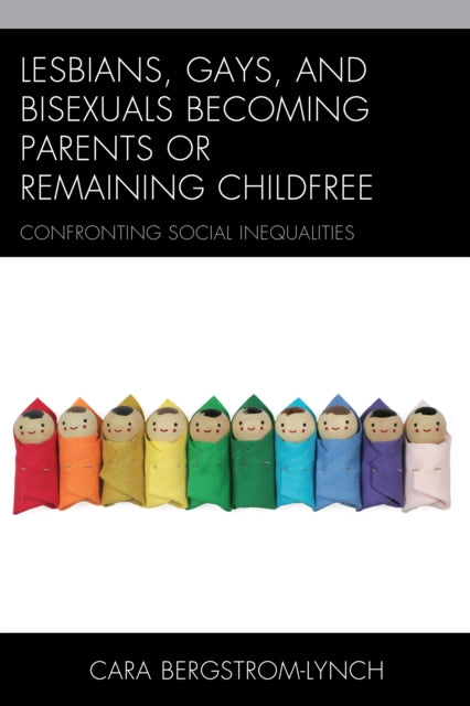 Book cover of: Lesbians, Gays, and Bisexuals Becoming Parents or Remaining Childfree. By: Cara Bergstrom-Lynch