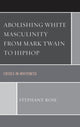 Book cover of: Abolishing White Masculinity from Mark Twain to Hiphop. By: Stephany Rose