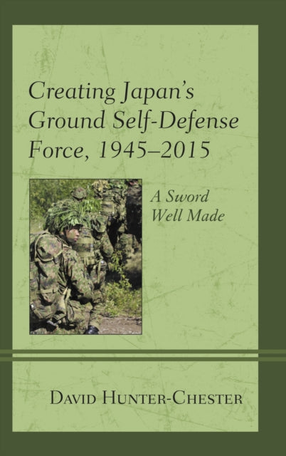 Book cover of: Creating Japan's Ground Self-Defense Force, 1945–2015. By: David Hunter-Chester