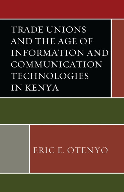 Book cover of: Trade Unions and the Age of Information and Communication Technologies in Kenya. By: Eric E. Otenyo