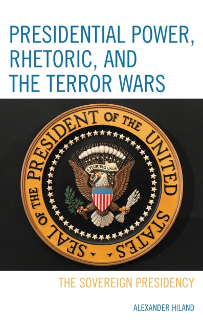 Book cover of: Presidential Power, Rhetoric, and the Terror Wars. By: Alexander Hiland