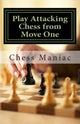 Book cover of: Play Attacking Chess from Move One. By: Chess Maniac