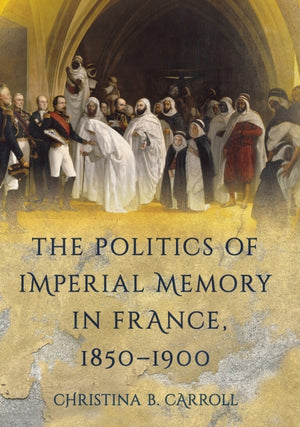 The Politics of Imperial Memory in France, 1850–1900