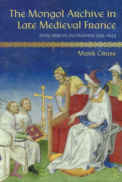 Book cover of: Mongol Archive in Late Medieval France. By: Mark Cruse