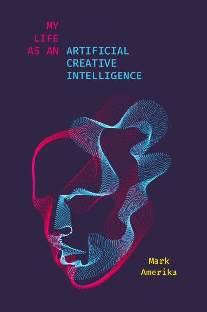 Book cover of: My Life As an Artificial Creative Intelligence. By: Mark Amerika