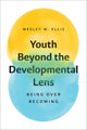 Book cover of: Youth Beyond the Developmental Lens. By: Wesley W. Ellis