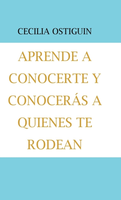 Book cover of: Aprende a Conocerte Y Conoceras a Quienes Te Rodean. By: Cecilia Ostiguin